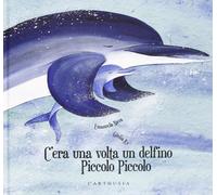 C'era una volta un delfino Piccolo Piccolo. Ediz. illustrata
