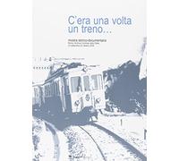 C'era una volta un treno... Mostra storico-documentaria (Roma, 23 settembre-22 ottobre 2004). Ediz. illustrata