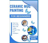 CERAMIC MUG PAINTING FOR BEGINNERS: Paint Your Own Coffee Mugs with Unique Designs Using Easy Techniques