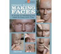 Ceramic Sculpture: Making Faces: A Guide to Modeling the Head & Face With Clay