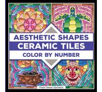 Ceramic Tiles Aesthetic Shapes - Color By Number: A coloring book on Ceramic Stone, Porcelain, Terra Cotta, Glass Mosaic, Tile Art designs for kids and adults