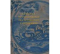Ceramica in uso a Firenze fra Settecento e Ottocento. Vol. 1: maiolica, La.