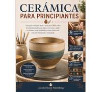 CERÁMICA PARA PRINCIPIANTES: Una guía completa paso a paso para 2026 sobre la creación de piezas a mano y en torno: desde tu primera pieza modelada a mano hasta una colección terminada y esmaltada.