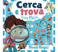 Cerca e Trova con Max : Mondi Magici: libri cerca e trova bimbi dai 3 ai 6 anni - Scoprite mondi meravigliosi con unicorni, pirati, dinosauri, streghe, principesse, circo, animali...