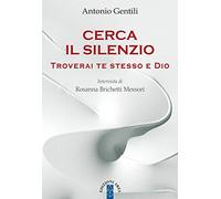 Cerca il silenzio. Troverai te stesso e Dio - Gentili Antonio, Brichetti M...