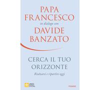 Cerca il tuo orizzonte. Rialzarsi e ripartire oggi. Papa Francesco in dial...