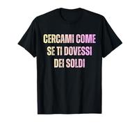 Cercami Come Se Ti Dovessi dei Soldi | Ironica Maglietta