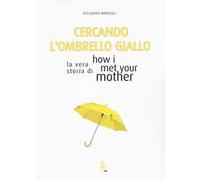 Cercando l'ombrello giallo. La vera storia di How I met your mother