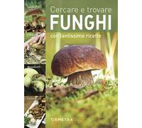 Cercare e trovare funghi. Cercarli, trovarli, riconoscerli, cucinarli