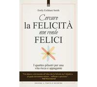 Cercare la felicità non rende felici. I quattro pilastri per una vita ricca e appagante