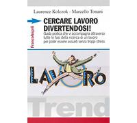 Cercare lavoro divertendosi! Guida pratica che vi accompagna attraverso tutte le fasi della ricerca di un lavoro per poter essere assunti senza troppi stress