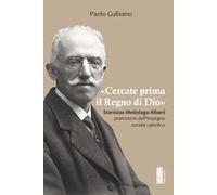 «Cercate prima il Regno di Dio». Stanislao Medolago Albani promotore dell'impegno sociale cattolico