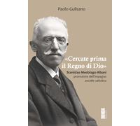 «Cercate prima il Regno di Dio». Stanislao Medolago Albani promotore dell'impegno sociale cattolico