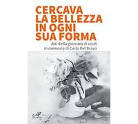 Cercava la bellezza in ogni sua forma. Atti della giornata di studi in memoria di Carlo Del Bravo