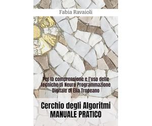 Cerchio degli Algoritmi MANUALE PRATICO: Per la comprensione e l'uso delle tecniche di Neuro Programmazione Digitale di Elia Tropeano