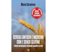 Cereali antichi e moderni con e senza glutine. Perché distinguerli potrebbe salvarti la vita. Nuova ediz.