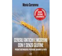 Cereali antichi e moderni con e senza glutine. Perché distinguerli potrebbe salvarti la vita. Nuova ediz.