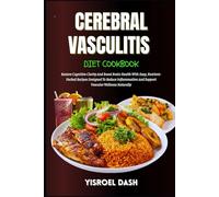Cerebral Vasculitis Diet Cookbook: Restore Cognitive Clarity And Boost Brain Health With Easy, Nutrient-Packed Recipes Designed To Reduce Inflammation And Support Vascular Wellness Naturally