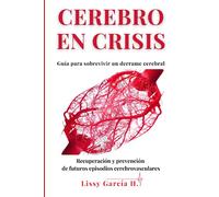 CEREBRO EN CRISIS Guía para sobrevivir un derrame cerebral: Recuperación y prevención de futuros episodios cerebrovasculares