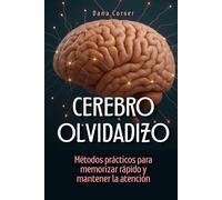 Cerebro olvidadizo: Métodos prácticos para memorizar rápido y mantener la atención