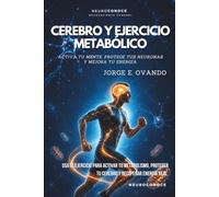 CEREBRO Y EJERCICIO METABÓLICO: ACTIVA TU MENTE, PROTEGE TUS NEURONAS Y MEJORA TU ENERGÍA