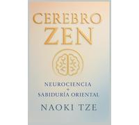 CEREBRO ZEN: Neurociencia y sabiduría oriental para calmar la mente, entrenar el pensamiento y vivir con equilibrio, claridad y plenitud interior