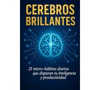 Cerebros Brillantes: 21 micro-hábitos diarios que disparan tu inteligencia y productividad