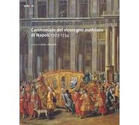 Cerimoniale del viceregno austriaco di Napoli 1707-1734. Ediz. illustrata