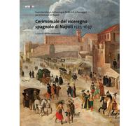 Cerimoniale del viceregno spagnolo di Napoli 1535-1637 - Antonelli Attilio
