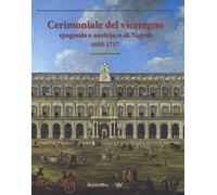 Cerimoniale del viceregno spagnolo e austriaco di Napoli 1650-1717. Ediz. illustrata