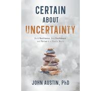 Certain About Uncertainty: Build Resilience, Gain Confidence, and Thrive in a Chaotic World