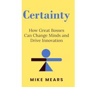Certainty: How Great Bosses Can Change Minds and Drive Innovation