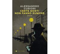 Certe morti non fanno rumore - Curioni Alessandro