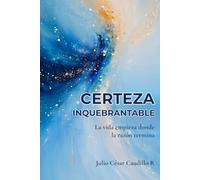 CERTEZA INQUEBRANTABLE: La vida empieza donde la razón termina