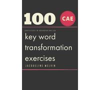 CERTIFICATE IN ADVANCED ENGLISH: 100 CAE Key Word Transformation Exercises