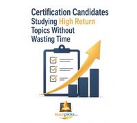 Certification Candidates Studying High Return Topics Without Wasting Time: How to Prioritize Exam Topics, Focus on High-Value Content, Reduce Study Time, and Pass Certification Exams with Confidence