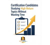 Certification Candidates Studying High Return Topics Without Wasting Time: How to Prioritize Exam Topics, Focus on High-Value Content, Reduce Study Time, and Pass Certification Exams with Confidence