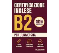Certificazione Inglese B2 per l'Università: Guida allo studio autonomo per chi ha un requisito di laurea o magistrale, con piano di preparazione, esercizi per ogni prova e soluzioni commentate