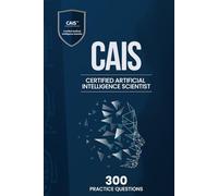 Certified Artificial Intelligence Scientist (CAIS) - 300 Practice Questions