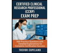 Certified Clinical Research Professional (CCRP) Exam Prep: 500 Practice Questions with Detailed Explanations for Complete Certification Success