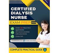 CERTIFIED DIALYSIS NURSE EXAM PREP 2026: Over 400 Practice Questions, detailed Answer Explanations and Exam Tips
