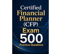 Certified Financial Planner (CFP) Exam 500 Practice Questions: Master the Curriculum with 500 Realistic Practice Questions and Detailed Answer Explanations
