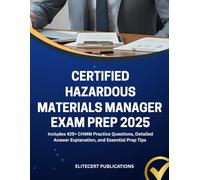 CERTIFIED HAZARDOUS MATERIALS MANAGER EXAM PREP 2025: Includes 425+ CHMM Practice Questions, Detailed Answer Explanation, and Essential Prep Tips