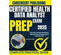 CERTIFIED HEALTH DATA ANALYST EXAM PREP 2025: Over 270+ Practice Questions, detailed Answer Explanations and Exam Tips {2ND EDITION}