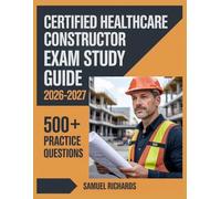 Certified Healthcare Constructor Exam Study Guide 2026-2027: Comprehensive Material Overview, Practice Test Set, Answer Keys, and Detailed Explanations