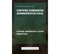 Certified Kubernetes Administrator (CKA) - Course Handbook & Exam Questions