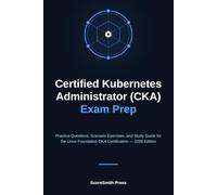 Certified Kubernetes Administrator (CKA) Exam Prep: Practice Questions, Scenario Exercises, and Study Guide for the Linux Foundation CKA Certification - 2026 Edition