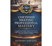 Certified Meeting Professional Mastery: Comprehensive Study Guide to Excel in the CMP Exam with Updated Strategies, Practice Tools, and Industry Insights