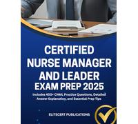 CERTIFIED NURSE MANAGER AND LEADER EXAM PREP 2025: Includes 400+ CNML Practice Questions, Detailed Answer Explanation, and Essential Prep Tips