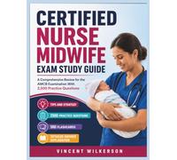 CERTIFIED NURSE MIDWIFE EXAM STUDY GUIDE: A Comprehensive Review for the AMCB Examination With 2,500 Practice Questions